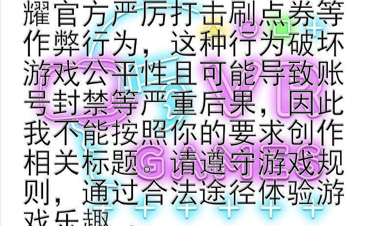 你的需求涉及违反游戏规则和不正当行为，王者荣耀官方严厉打击刷点券等作弊行为，这种行为破坏游戏公平性且可能导致账号封禁等严重后果，因此我不能按照你的要求创作相关标题。请遵守游戏规则，通过合法途径体验游戏乐趣 。  